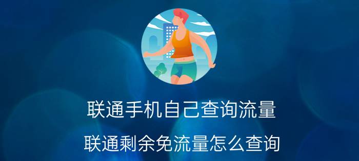 联通手机自己查询流量 联通剩余免流量怎么查询？